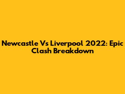 Newcastle Vs Liverpool 2022: Epic Clash Breakdown