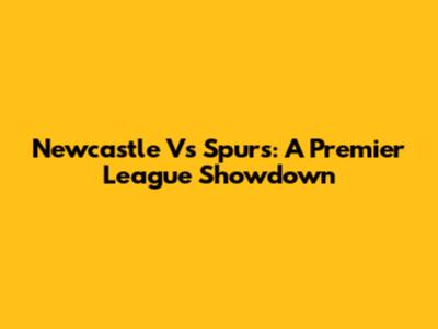Newcastle Vs Spurs: A Premier League Showdown