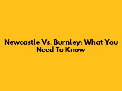 Newcastle Vs. Burnley: What You Need To Know