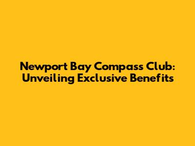 Newport Bay Compass Club: Unveiling Exclusive Benefits