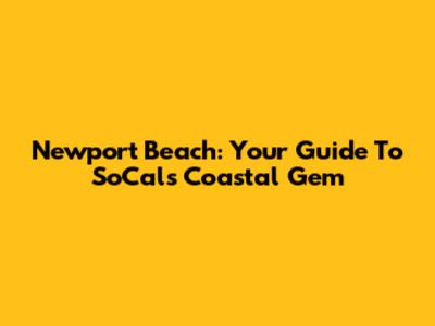 Newport Beach: Your Guide To SoCal's Coastal Gem