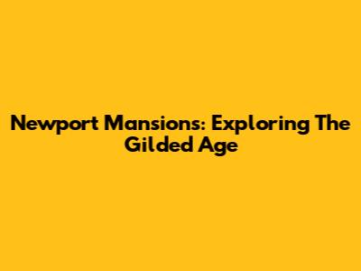Newport Mansions: Exploring The Gilded Age