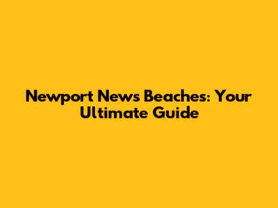 Newport News Beaches: Your Ultimate Guide