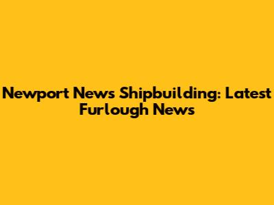Newport News Shipbuilding: Latest Furlough News