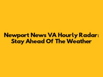 Newport News VA Hourly Radar: Stay Ahead Of The Weather