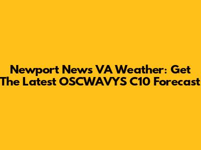 Newport News VA Weather: Get The Latest OSCWAVYS C10 Forecast