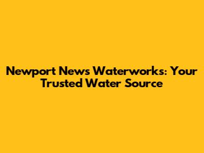 Newport News Waterworks: Your Trusted Water Source