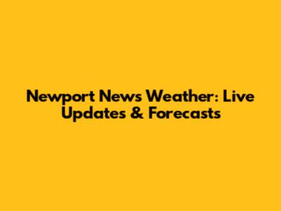 Newport News Weather: Live Updates & Forecasts