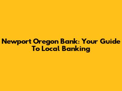 Newport Oregon Bank: Your Guide To Local Banking