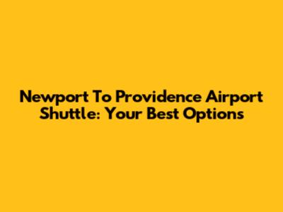 Newport To Providence Airport Shuttle: Your Best Options