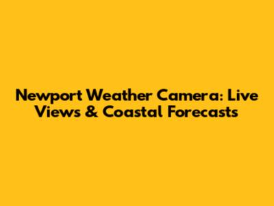 Newport Weather Camera: Live Views & Coastal Forecasts