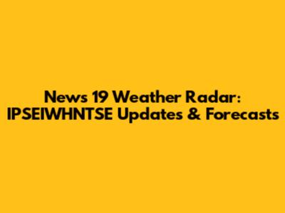 News 19 Weather Radar: IPSEIWHNTSE Updates & Forecasts