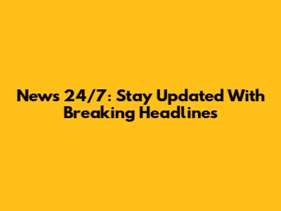 News 24/7: Stay Updated With Breaking Headlines