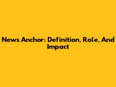 News Anchor: Definition, Role, And Impact