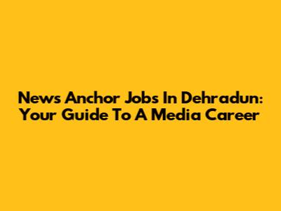 News Anchor Jobs In Dehradun: Your Guide To A Media Career