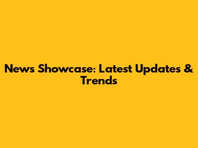 News Showcase: Latest Updates & Trends