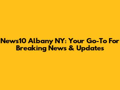 News10 Albany NY: Your Go-To For Breaking News & Updates