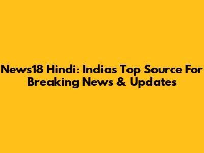 News18 Hindi: India's Top Source For Breaking News & Updates