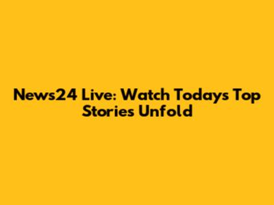 News24 Live: Watch Today's Top Stories Unfold