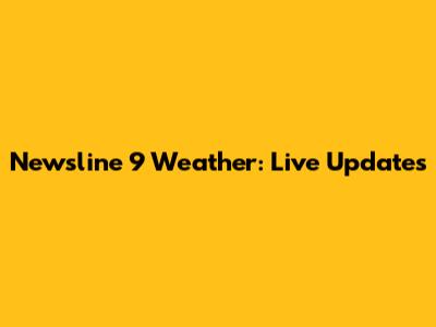Newsline 9 Weather: Live Updates