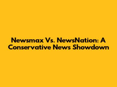 Newsmax Vs. NewsNation: A Conservative News Showdown