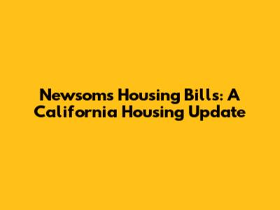 Newsom's Housing Bills: A California Housing Update