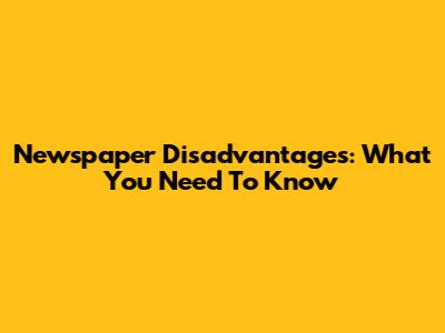 Newspaper Disadvantages: What You Need To Know
