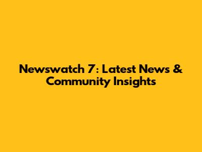 Newswatch 7: Latest News & Community Insights