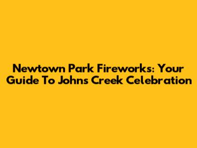 Newtown Park Fireworks: Your Guide To John's Creek Celebration