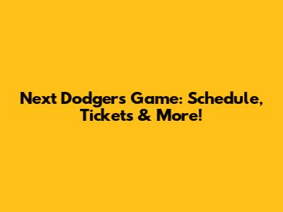Next Dodgers Game: Schedule, Tickets & More!