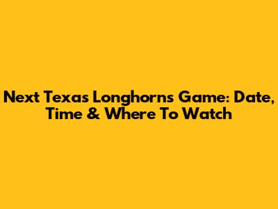Next Texas Longhorns Game: Date, Time & Where To Watch