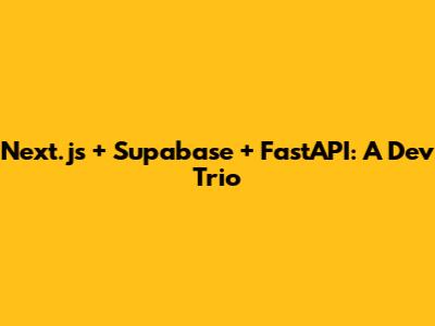 Next.js + Supabase + FastAPI: A Dev Trio