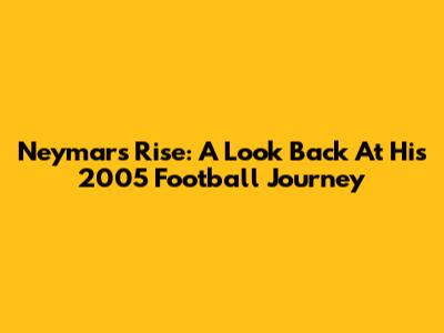 Neymar's Rise: A Look Back At His 2005 Football Journey