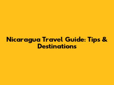 Nicaragua Travel Guide: Tips & Destinations