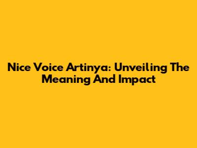 Nice Voice Artinya: Unveiling The Meaning And Impact