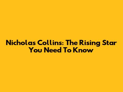 Nicholas Collins: The Rising Star You Need To Know