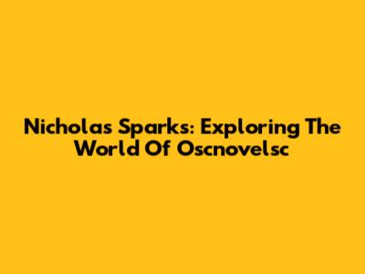 Nicholas Sparks: Exploring The World Of Oscnovelsc