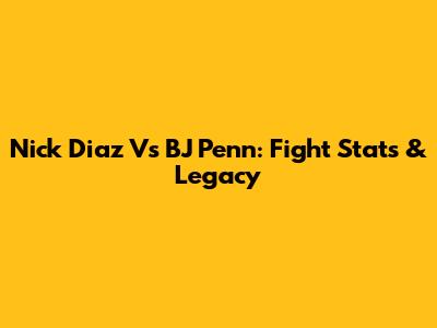 Nick Diaz Vs BJ Penn: Fight Stats & Legacy
