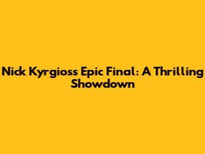 Nick Kyrgios's Epic Final: A Thrilling Showdown