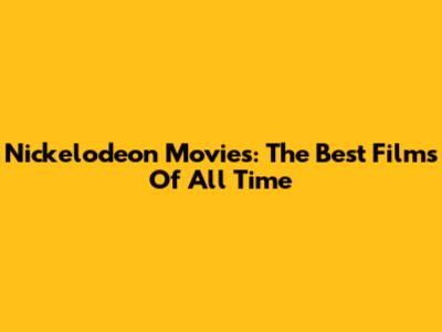Nickelodeon Movies: The Best Films Of All Time
