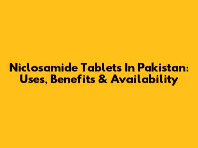Niclosamide Tablets In Pakistan: Uses, Benefits & Availability