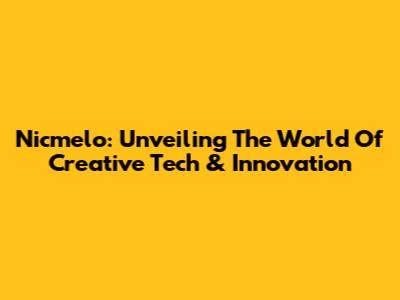 Nicmelo: Unveiling The World Of Creative Tech & Innovation