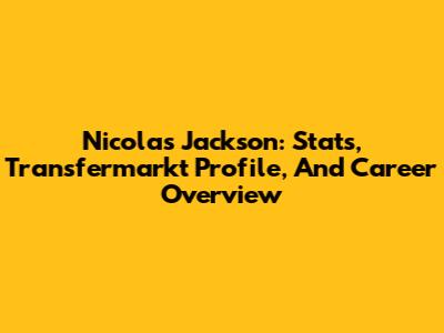 Nicolas Jackson: Stats, Transfermarkt Profile, And Career Overview