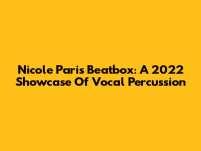 Nicole Paris Beatbox: A 2022 Showcase Of Vocal Percussion