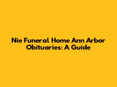 Nie Funeral Home Ann Arbor Obituaries: A Guide