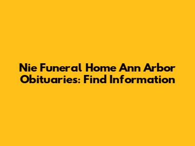 Nie Funeral Home Ann Arbor Obituaries: Find Information