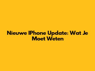 Nieuwe IPhone Update: Wat Je Moet Weten
