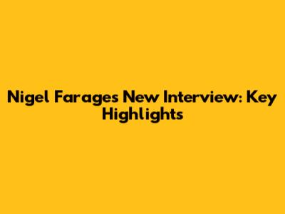 Nigel Farage's New Interview: Key Highlights