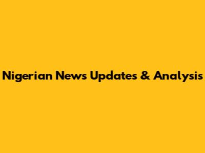Nigerian News Updates & Analysis