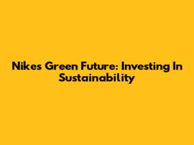 Nike's Green Future: Investing In Sustainability